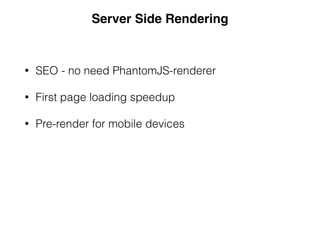 • SEO - no need PhantomJS-renderer
• First page loading speedup
• Pre-render for mobile devices
Server Side Rendering
 