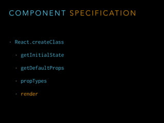 C O M P O N E N T
D E C L A R AT I O N *
<Button 
label='Click me' 
onClick={this.foo.bind(this)} 
/>
Props
* wow, such directives
Pattern: Break the line to close tag and clean the indentation
 