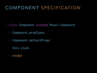 C O M P O N E N T
S P E C I F I C AT I O N
• const Component = React.createClass
• class Component extends React.Component
 