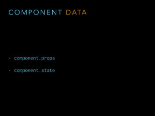 C O M P O N E N T
S P E C I F I C AT I O N
• class Component extends React.Component
• Component.propTypes
• Component.defaultProps
• this.state
• render
 