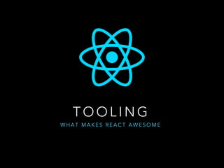 C O M P O N E N T D ATA F L O W
• React is one way data binding
• Data only flows down in tree
• State changes are explicit
 