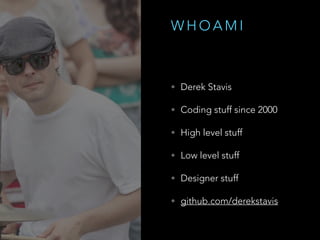 W H O A M I
• Derek Stavis
• Software Engineer @ Healfies
• Coding stuff since 2000
• High level stuff
• Low level stuff
• Design stuff
• github.com/derekstavis
• github.com/oh-my-fish
 