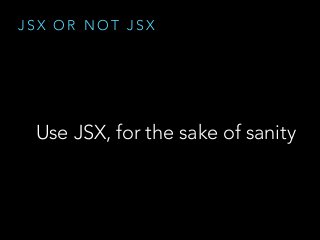 J S X O R N O T J S X
Use JSX, for the sake of sanity
 