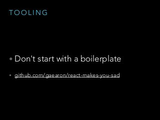T O O L I N G
• Don't start with a boilerplate
• github.com/gaearon/react-makes-you-sad
 