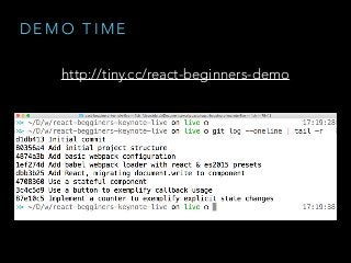 D E M O T I M E
http://tiny.cc/react-beginners-demo
 