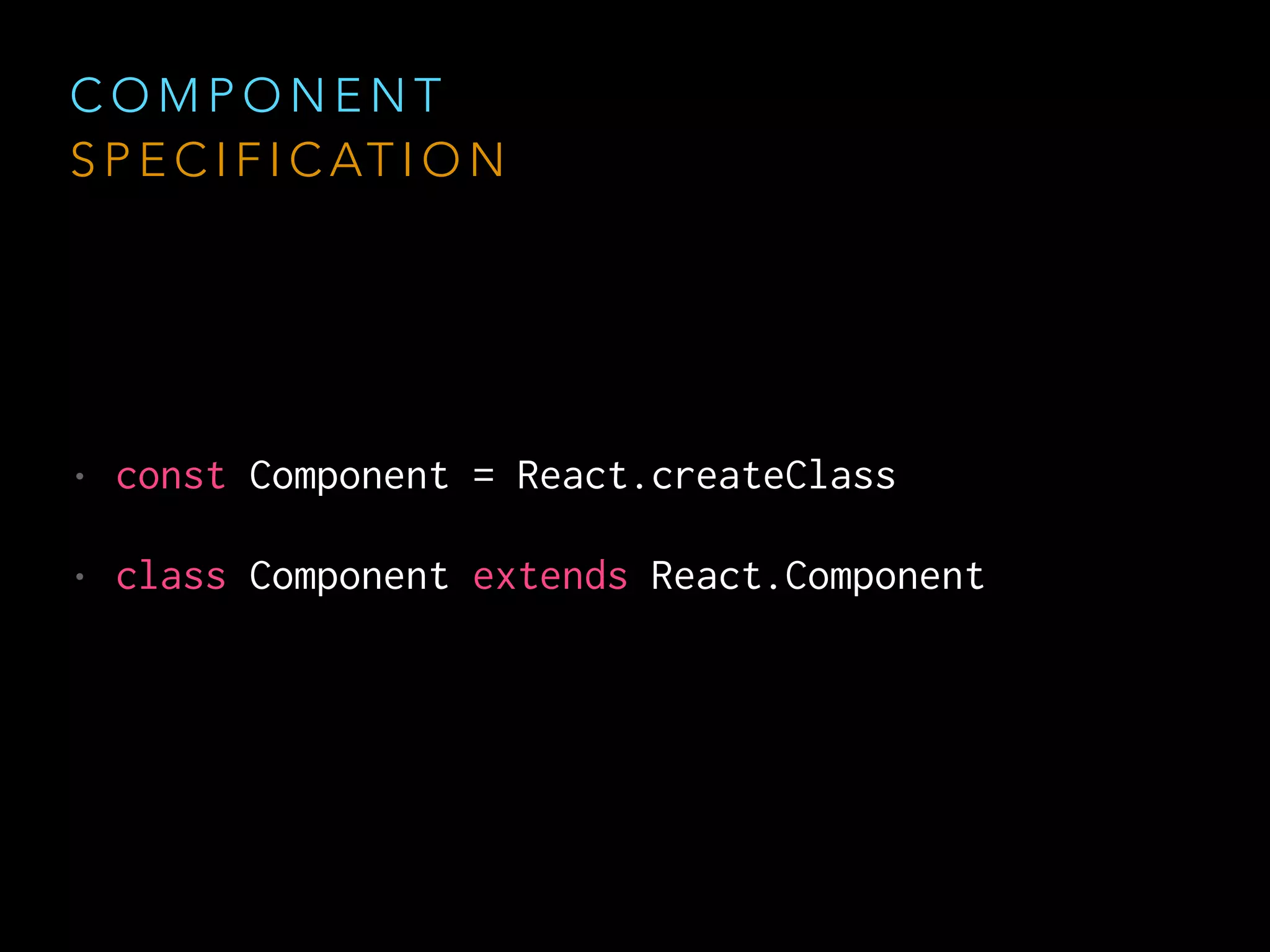 C O M P O N E N T
S P E C I F I C AT I O N
• const Component = React.createClass
• class Component extends React.Component
 
