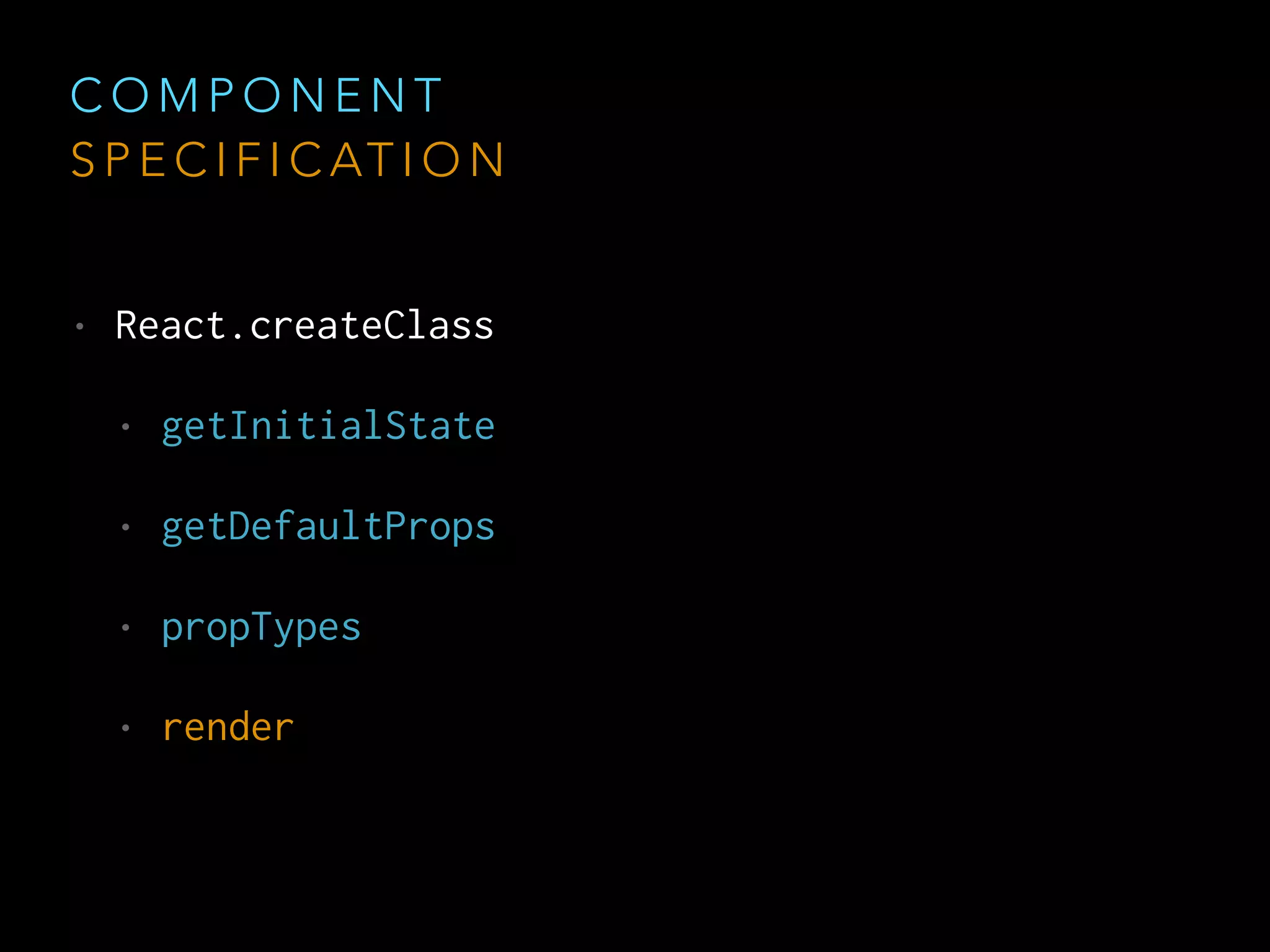 C O M P O N E N T
S P E C I F I C AT I O N
• React.createClass
• getInitialState
• getDefaultProps
• propTypes
• render
 