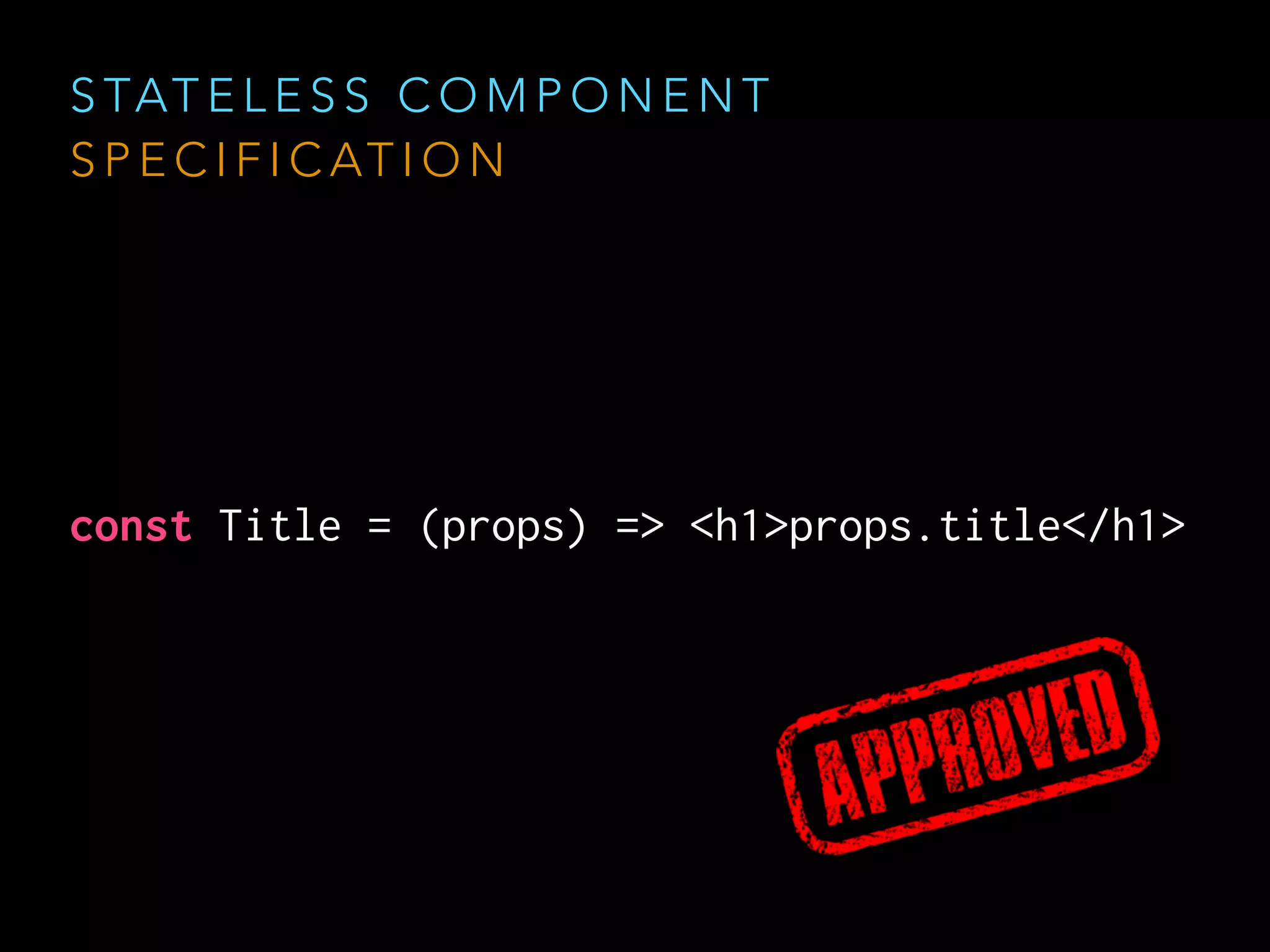 const Title = (props) => <h1>props.title</h1>
S TAT E L E S S C O M P O N E N T
S P E C I F I C AT I O N
 