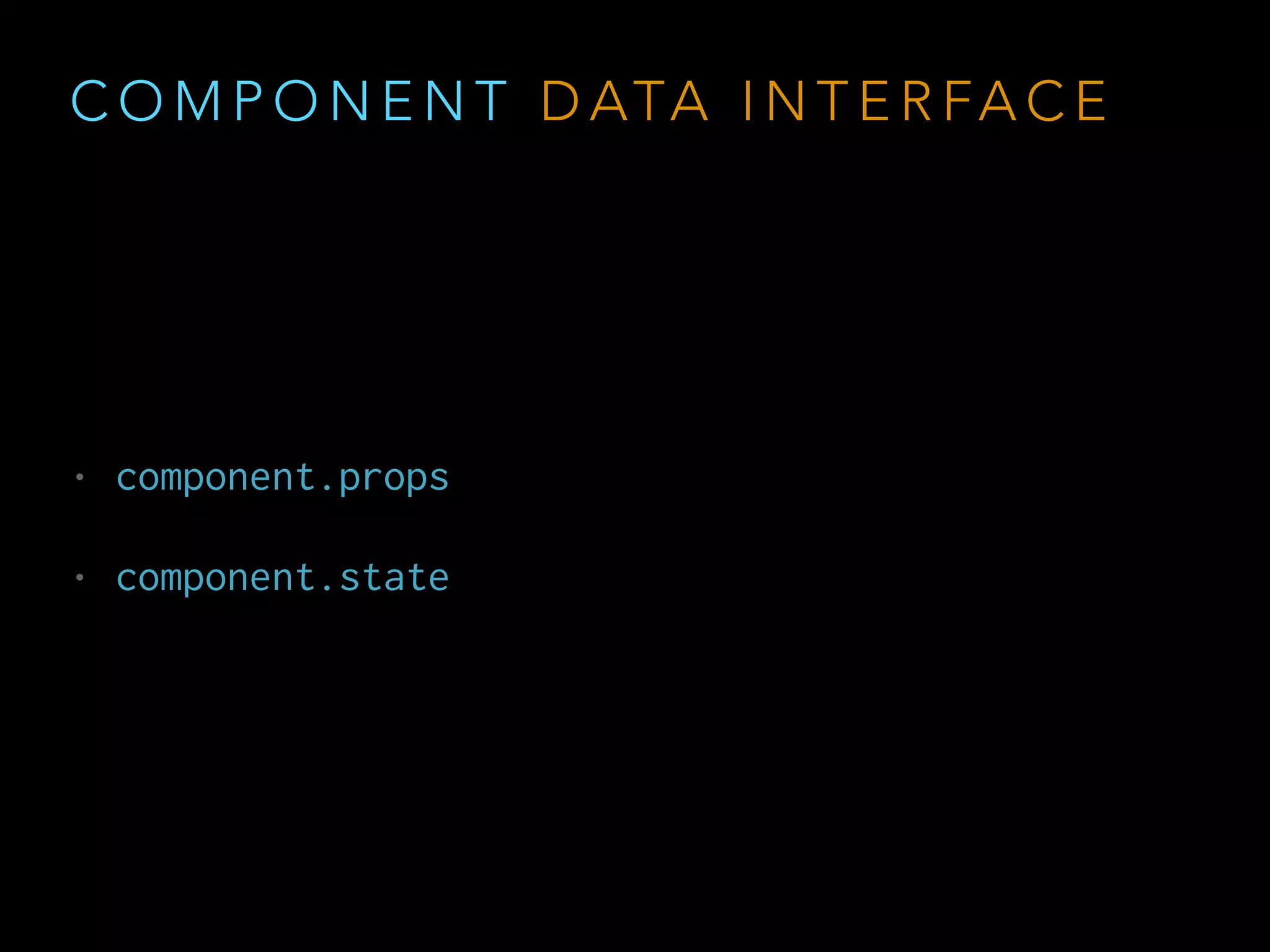 C O M P O N E N T D ATA I N T E R FA C E
• component.props
• component.state
 