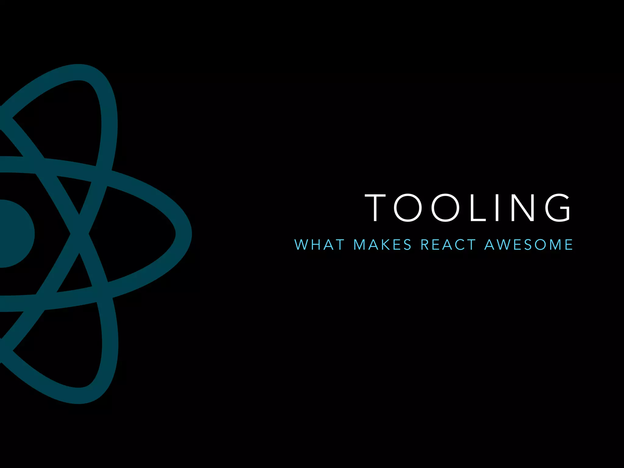 T O O L I N G
W H A T M A K E S R E A C T A W E S O M E
 