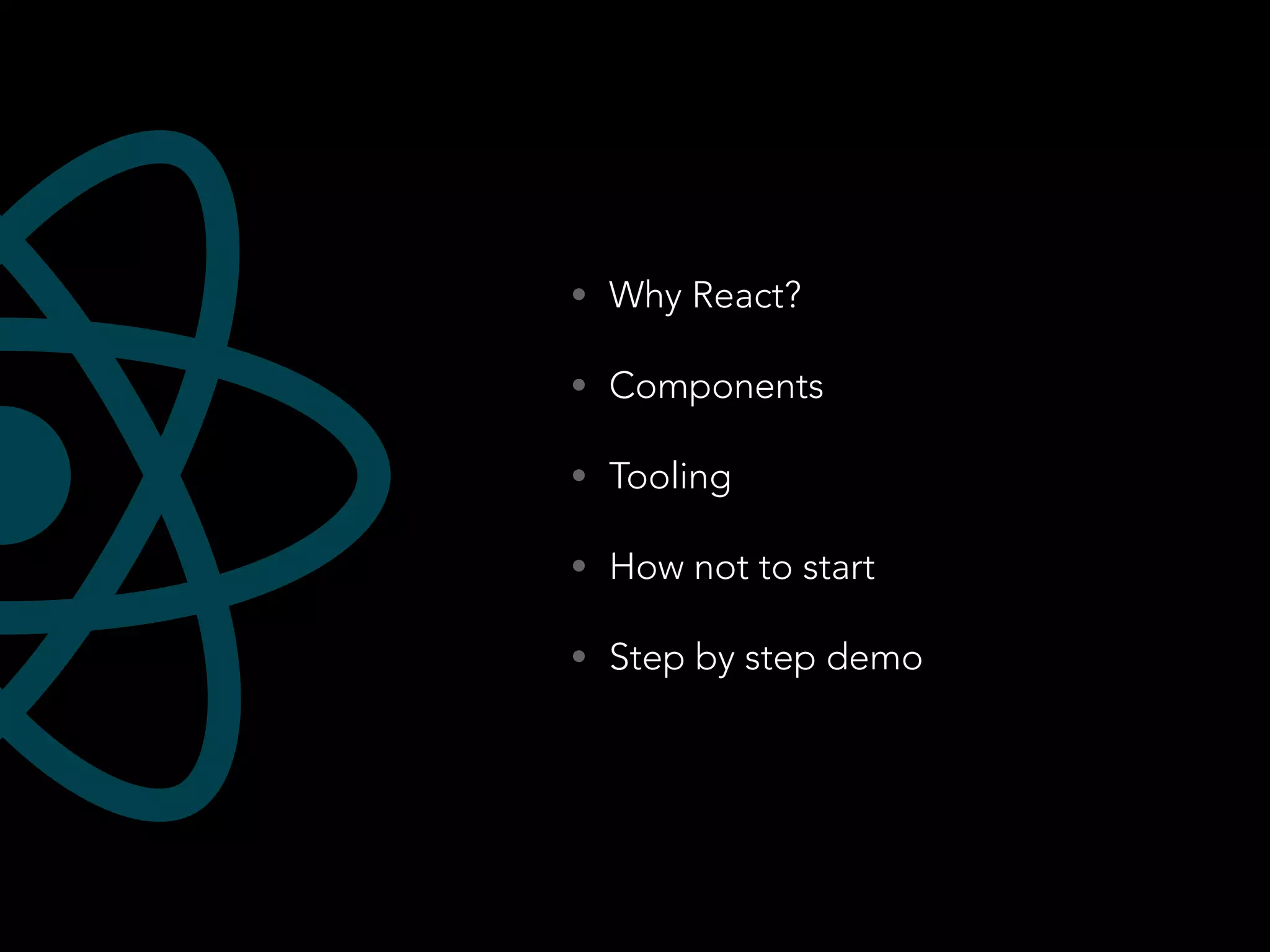 • Why React?
• Components
• Tooling
• How not to start
• Step by step demo
 