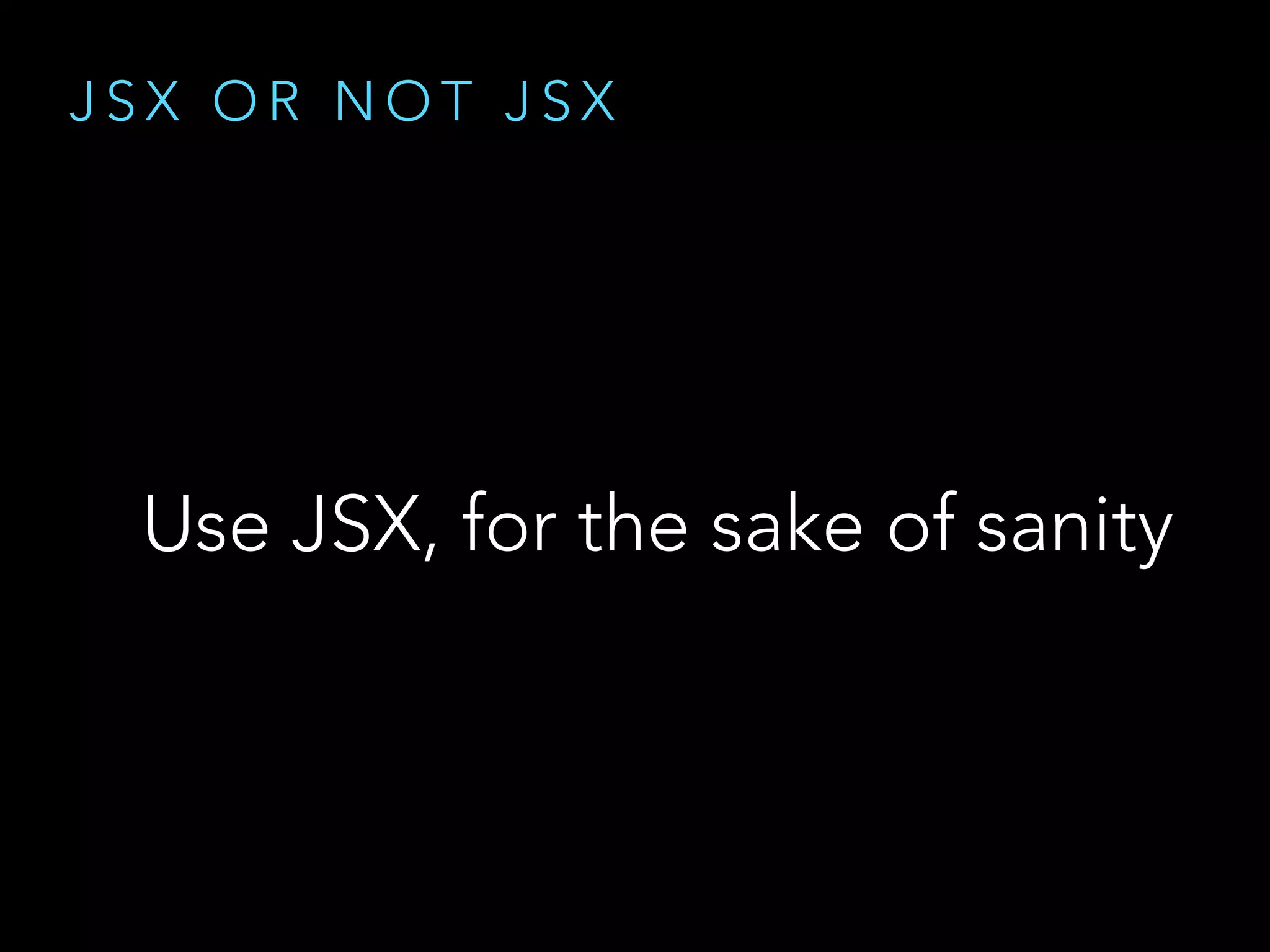 J S X O R N O T J S X
Use JSX, for the sake of sanity
 