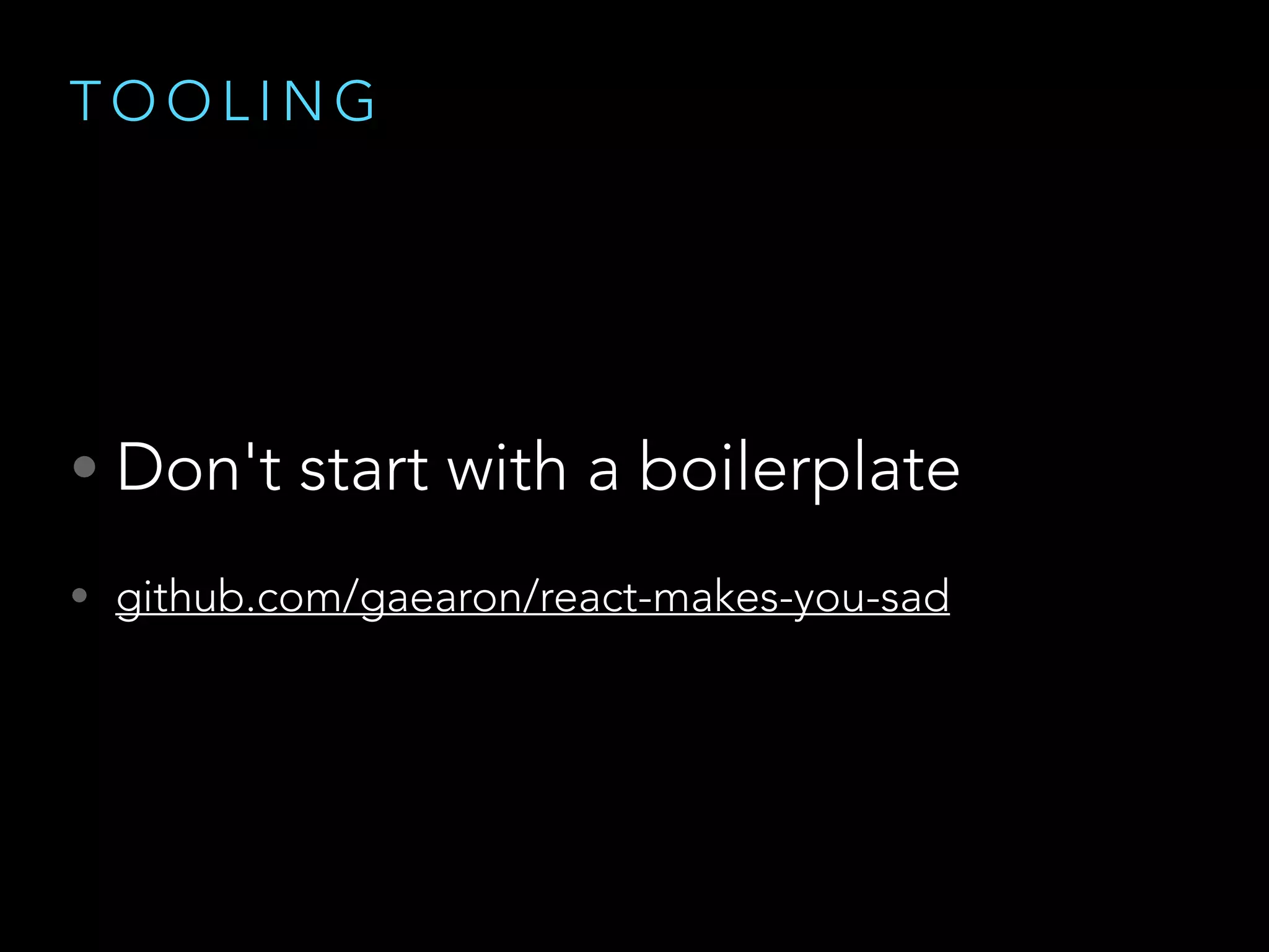 T O O L I N G
• Don't start with a boilerplate
• github.com/gaearon/react-makes-you-sad
 