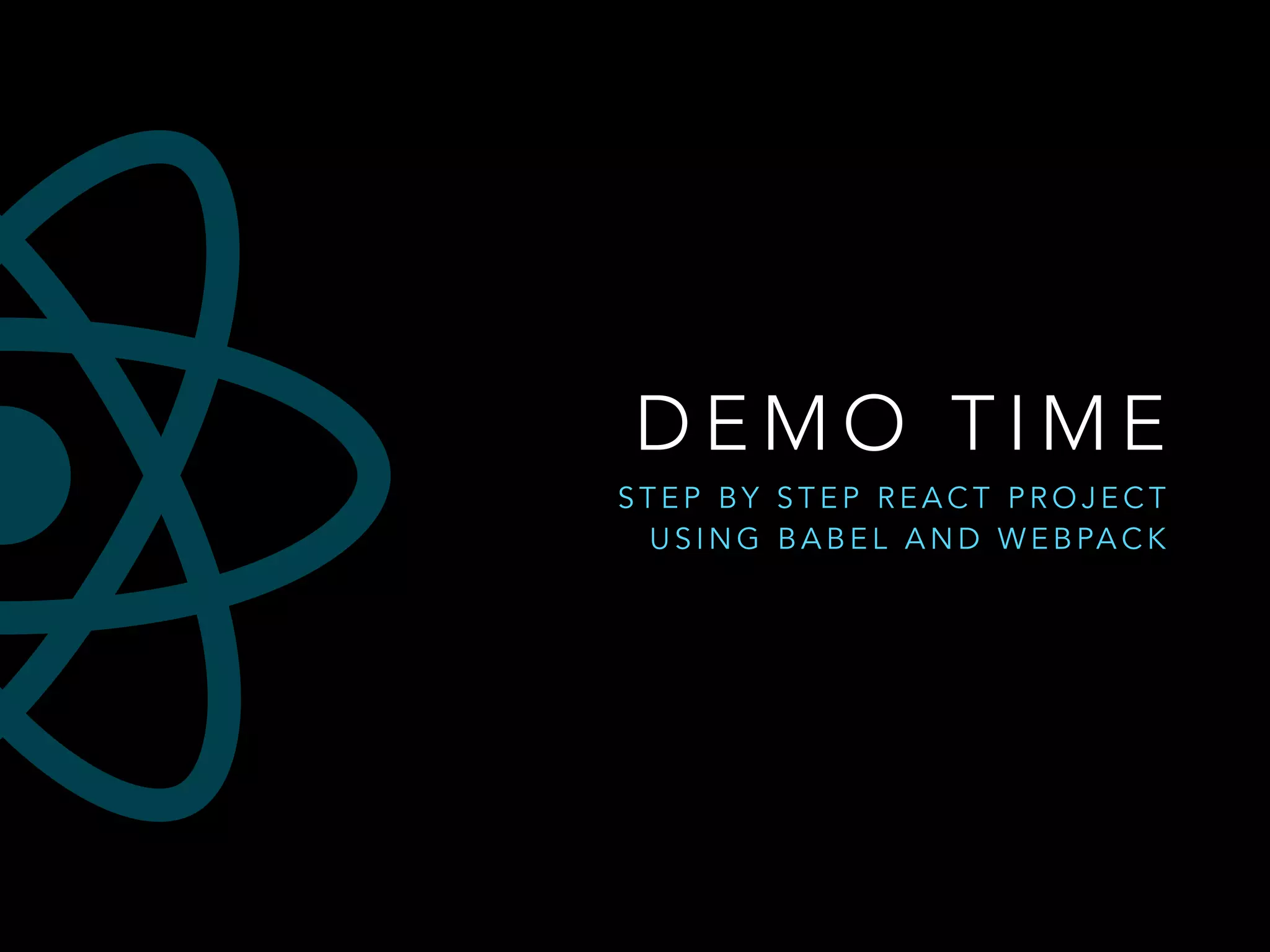D E M O T I M E
S T E P B Y S T E P R E A C T P R O J E C T
U S I N G B A B E L A N D W E B PA C K
 