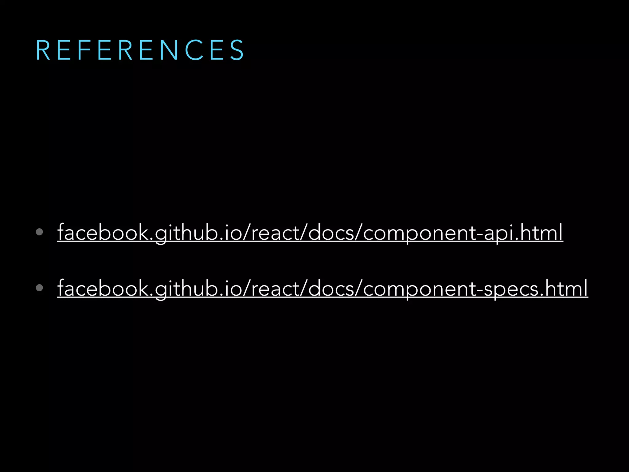 R E F E R E N C E S
• facebook.github.io/react/docs/component-api.html
• facebook.github.io/react/docs/component-specs.html
 