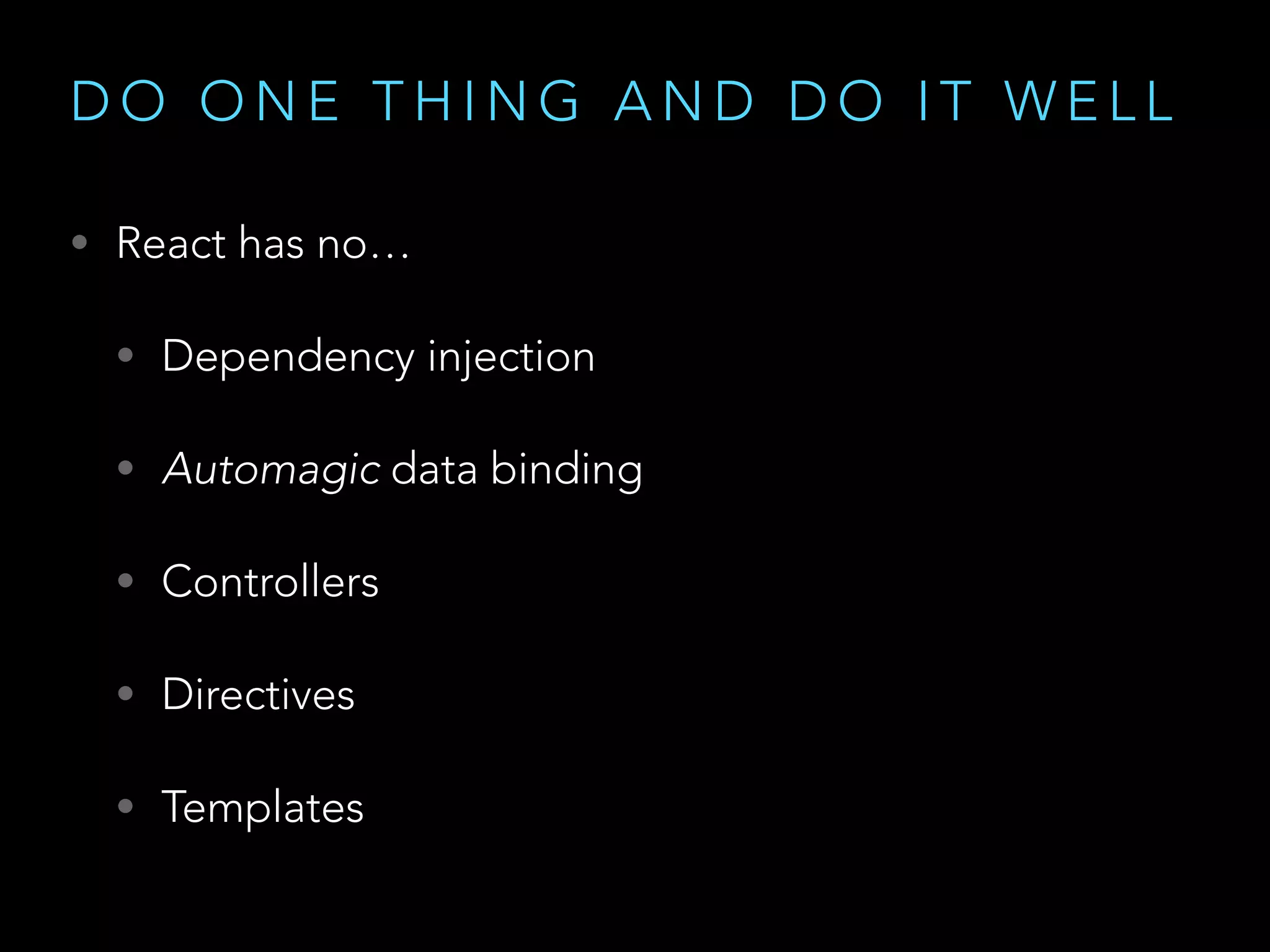 D O O N E T H I N G A N D D O I T W E L L
• React has no…
• Dependency injection
• Automagic data binding
• Controllers
• Directives
• Templates
 