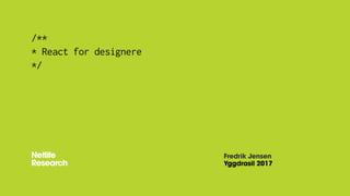 /**
* React for designere
*/
Fredrik Jensen
Yggdrasil 2017
 