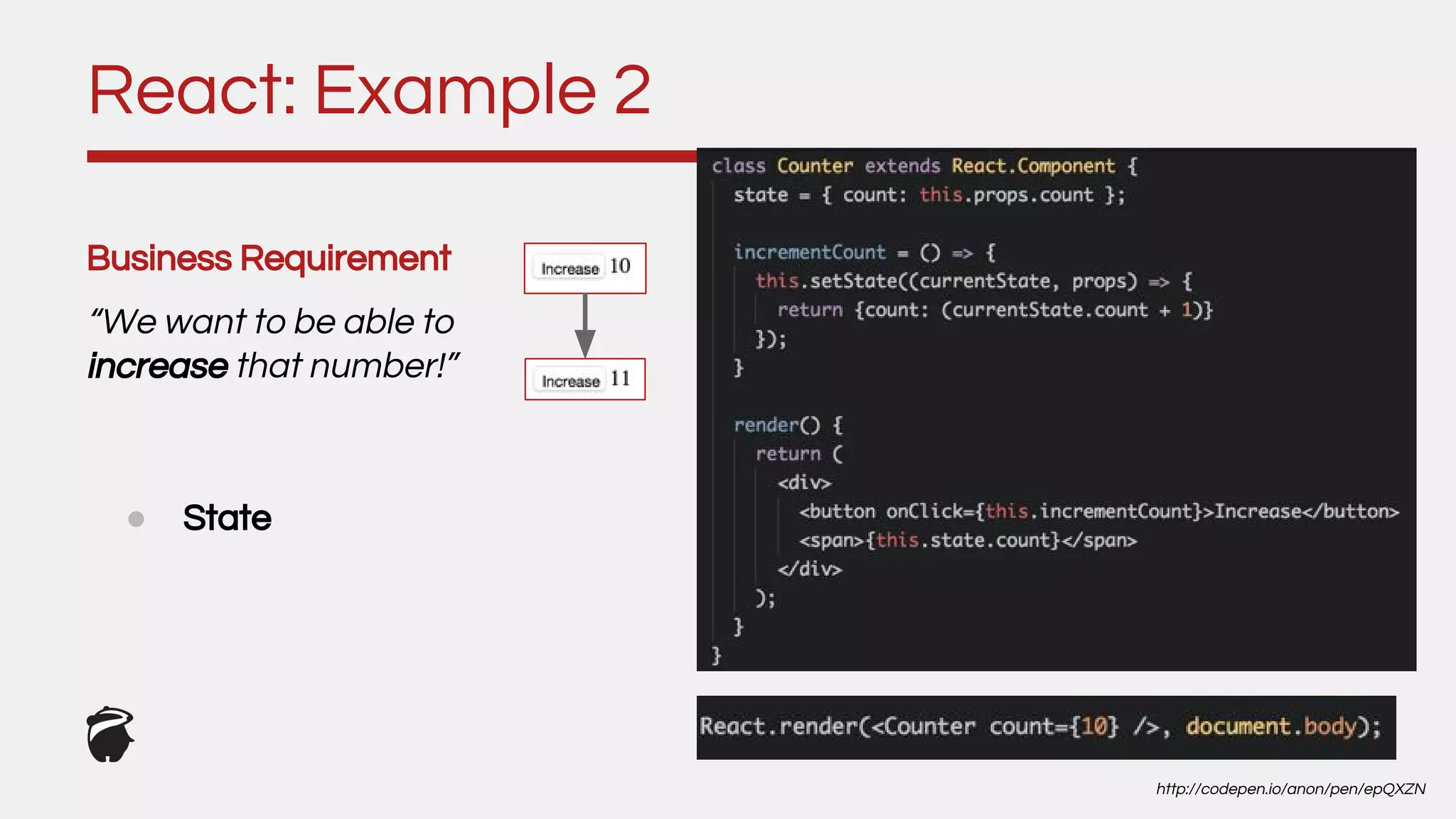 Business Requirement
“We want to be able to
increase that number!”
React: Example 2
http://codepen.io/anon/pen/epQXZN
● State
 