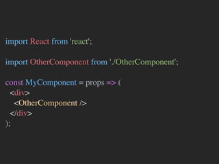 import React from 'react';
import OtherComponent from './OtherComponent';
const MyComponent = props => (
<div>
<OtherComponent />
</div>
);
 