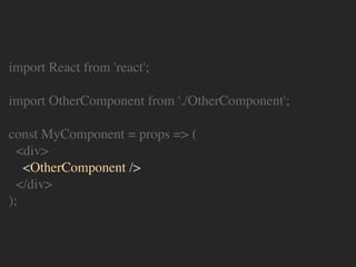 import React from 'react';
import OtherComponent from './OtherComponent';
const MyComponent = props => (
<div>
<OtherComponent />
</div>
);
 