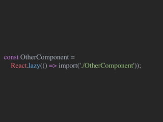 const OtherComponent =
React.lazy(() => import('./OtherComponent'));
 