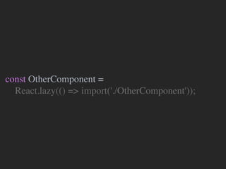 const OtherComponent =
React.lazy(() => import('./OtherComponent'));
 