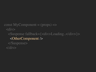 const MyComponent = (props) =>
<div>
<Suspense fallback={<div>Loading..</div>}>
<OtherComponent />
</Suspense>
</div>
 