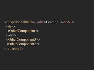 <Suspense fallback={<div>Loading..</div>}>
<div>
<OtherComponent />
</div>
<OtherComponent3 />
<OtherComponent2 />
</Suspense>
 