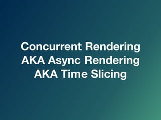 Concurrent Rendering
AKA Async Rendering
AKA Time Slicing
 