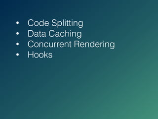 • Data Caching
• Concurrent Rendering
• Hooks
• Code Splitting
 