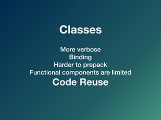 More verbose
Binding
Harder to prepack
Functional components are limited
Code Reuse
Classes
 