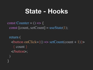 const Counter = () => {
const [count, setCount] = useState(1);
return (
<button onClick={() => setCount(count + 1)}>
{ count }
</button>;
)
}
State - Hooks
 