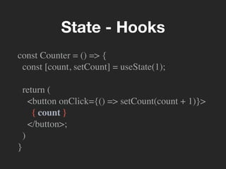 const Counter = () => {
const [count, setCount] = useState(1);
return (
<button onClick={() => setCount(count + 1)}>
{ count }
</button>;
)
}
State - Hooks
 