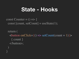 const Counter = () => {
const [count, setCount] = useState(1);
return (
<button onClick={() => setCount(count + 1)}>
{ count }
</button>;
)
}
State - Hooks
 