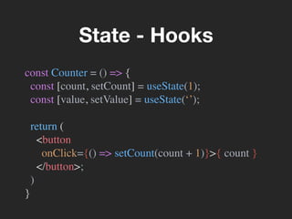 const Counter = () => {
const [count, setCount] = useState(1);
const [value, setValue] = useState(‘’);
return (
<button
onClick={() => setCount(count + 1)}>{ count }
</button>;
)
}
State - Hooks
 