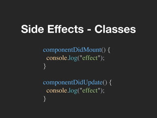 Side Eﬀects - Classes
componentDidMount() {
console.log("effect");
}
componentDidUpdate() {
console.log("effect");
}
 