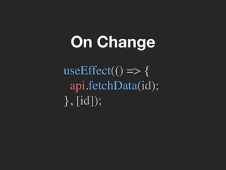 useEffect(() => {
api.fetchData(id);
}, [id]);
On Change
 