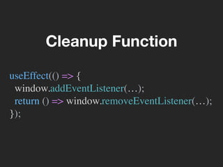 Cleanup Function
useEffect(() => {
window.addEventListener(…);
return () => window.removeEventListener(…);
});
 