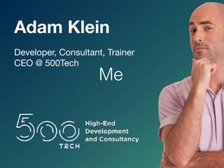 Developer, Consultant, Trainer

CEO @ 500Tech
Me
Adam Klein
 