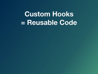 Custom Hooks
= Reusable Code
 