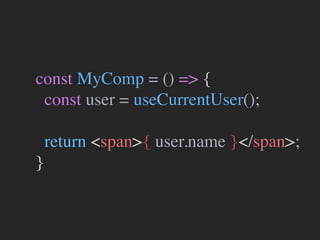 const MyComp = () => {
const user = useCurrentUser();
return <span>{ user.name }</span>;
}
 