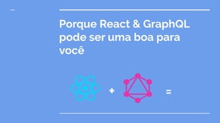 Porque React & GraphQL
pode ser uma boa para
você
+ = ��
 