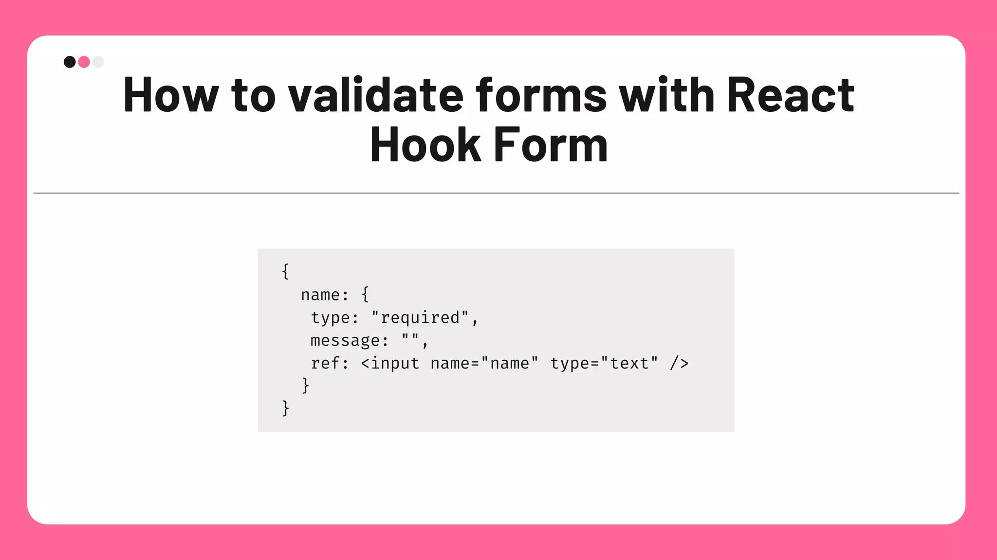 How to validate forms with React
Hook Form
{
name: {
type: "required",
message: "",
ref: <input name="name" type="text" />
}
}
 