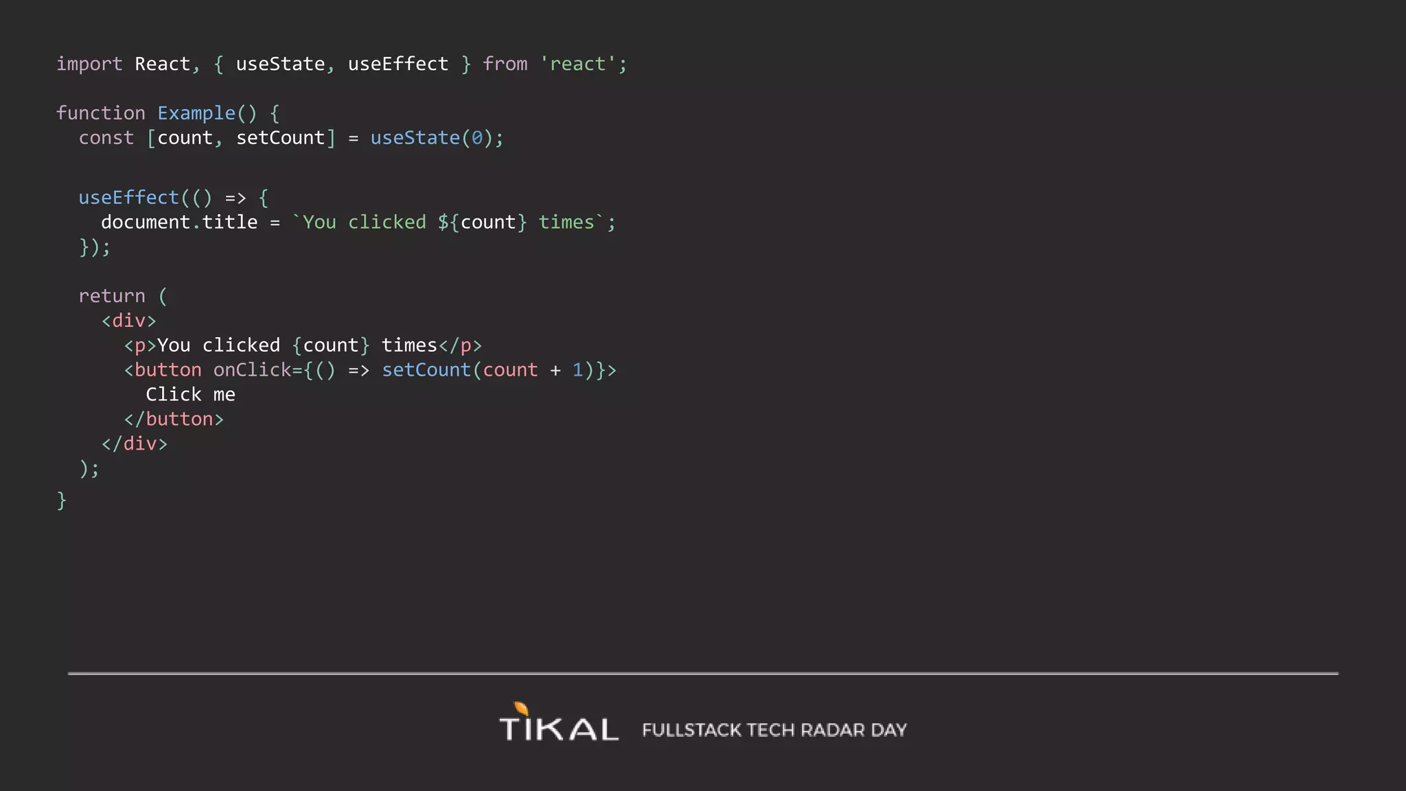 import React, { useState, useEffect } from 'react';
function Example() {
const [count, setCount] = useState(0);
useEffect(() => {
document.title = `You clicked ${count} times`;
});
return (
<div>
<p>You clicked {count} times</p>
<button onClick={() => setCount(count + 1)}>
Click me
</button>
</div>
);
}
 