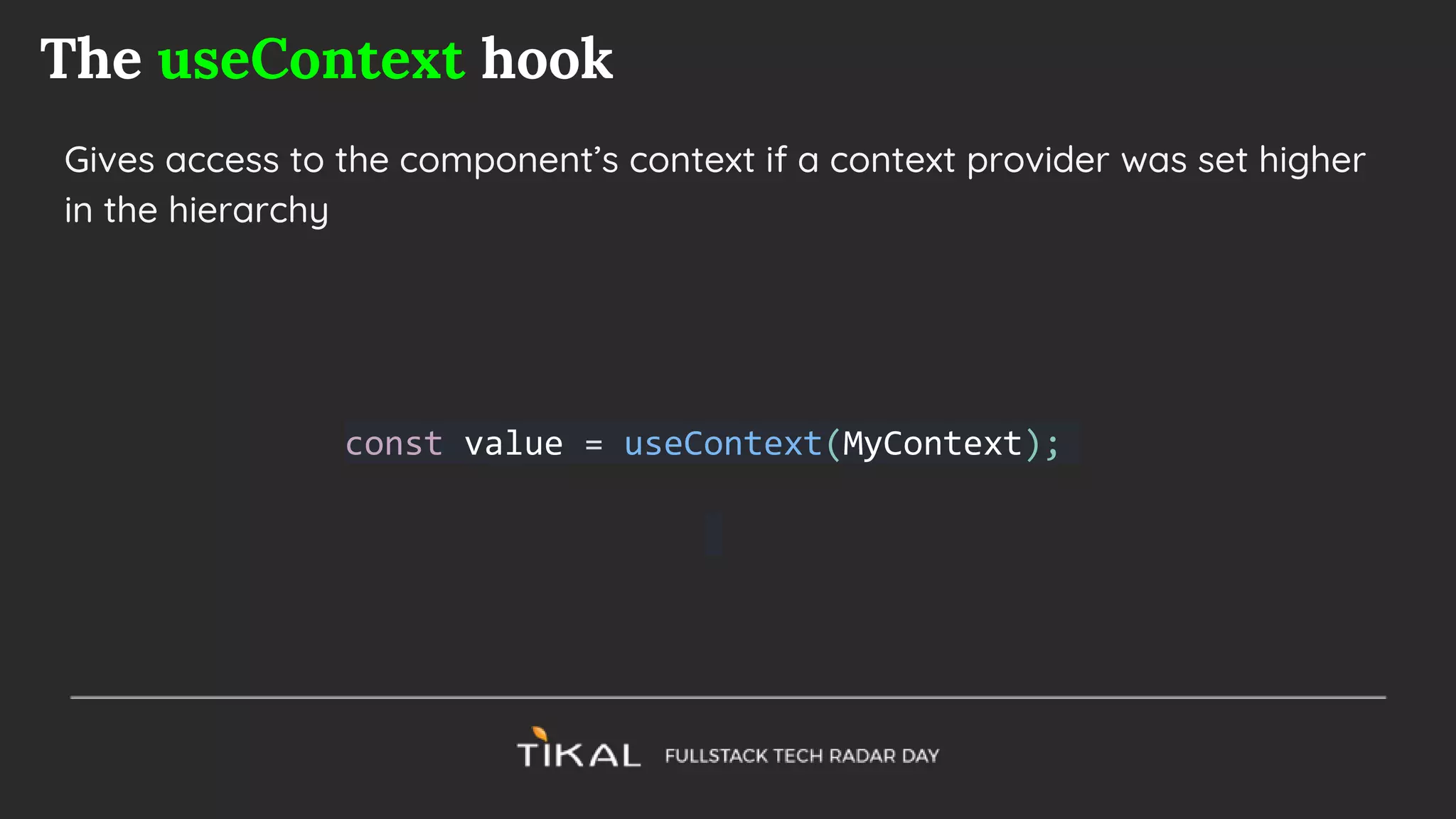 The useContext hook
Gives access to the component’s context if a context provider was set higher
in the hierarchy
const value = useContext(MyContext);
 