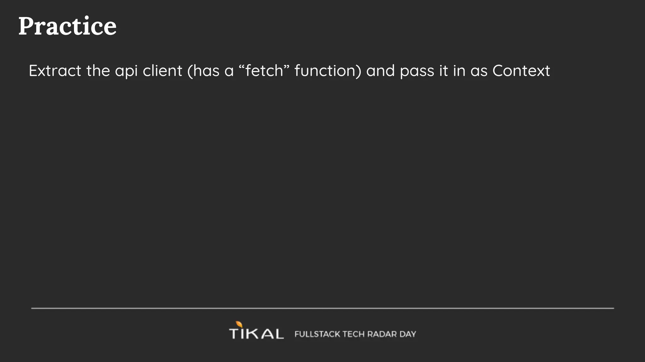 Practice
Extract the api client (has a “fetch” function) and pass it in as Context
 