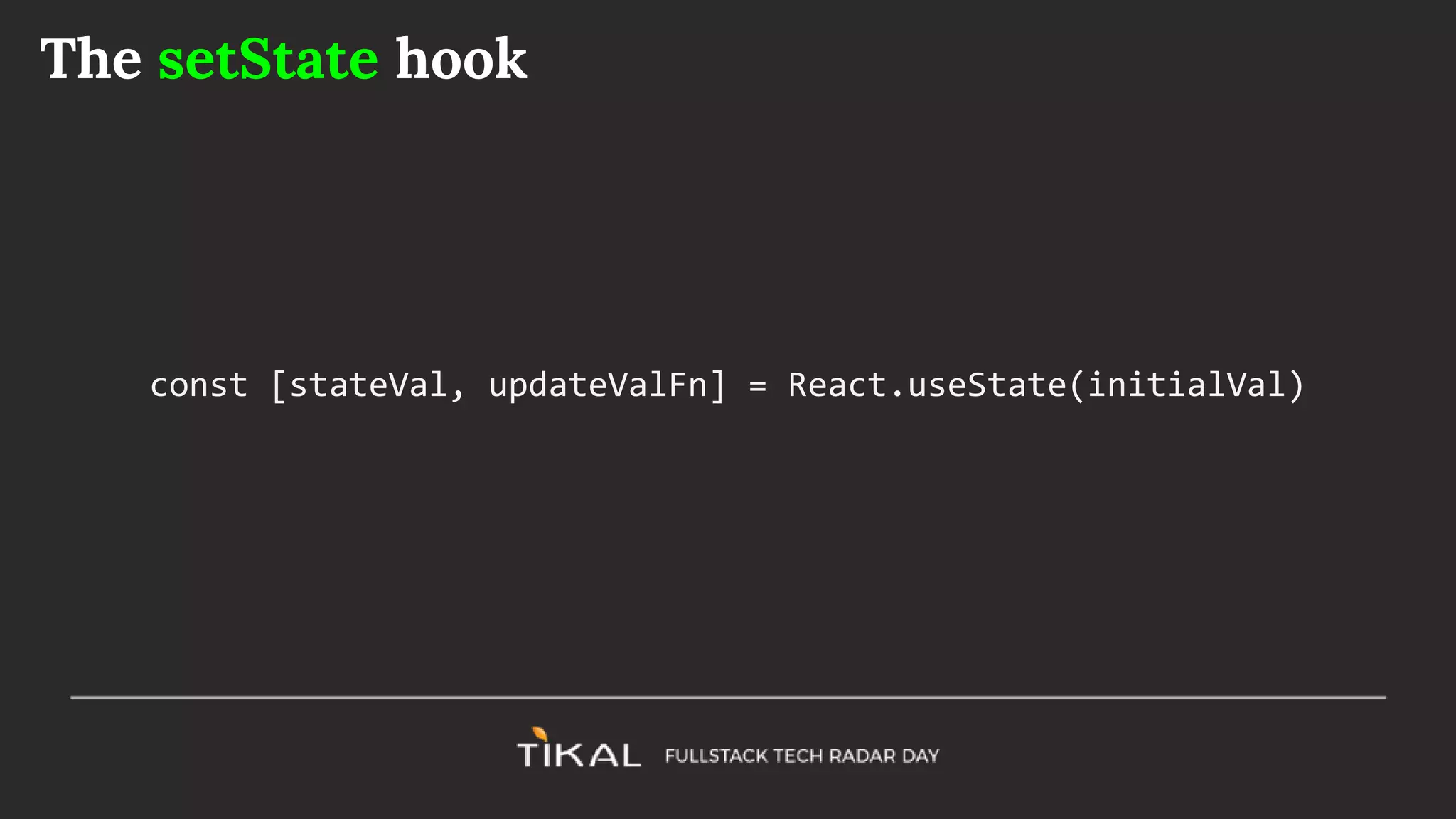 The setState hook
const [stateVal, updateValFn] = React.useState(initialVal)
 