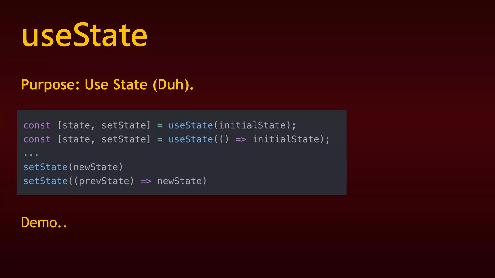 useState
Purpose: Use State (Duh).
Demo..
 