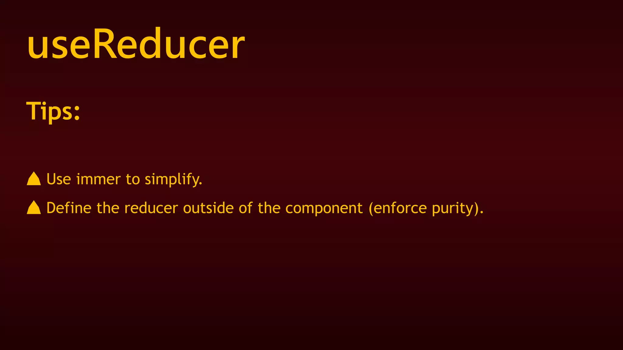 useReducer
Tips:
⛰ Use immer to simplify.
⛰ Define the reducer outside of the component (enforce purity).
 
