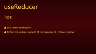 useReducer
Tips:
⛰ Use immer to simplify.
⛰ Define the reducer outside of the component (enforce purity).
 